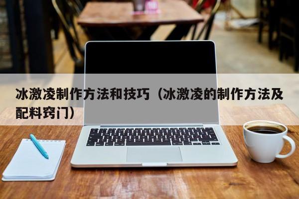 冰激凌制作方法和技巧（冰激凌的制作方法及配料窍门）