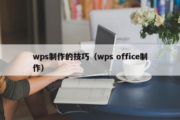 wps制作的技巧（wps office制作）