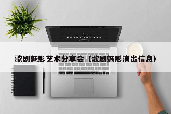歌剧魅影艺术分享会（歌剧魅影演出信息）