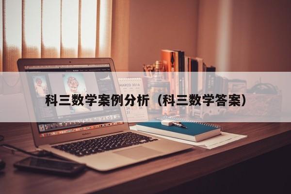 科三数学案例分析（科三数学答案）