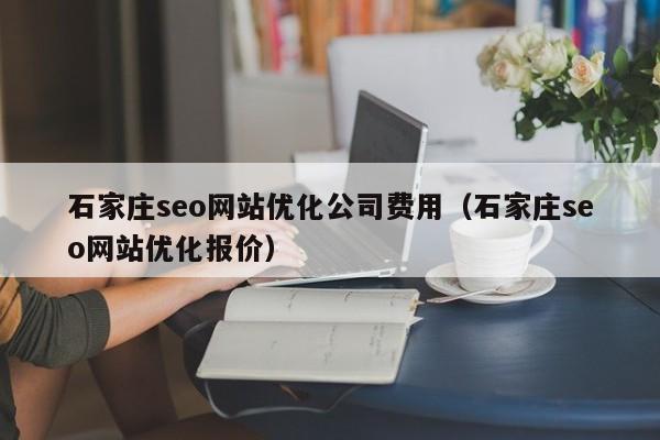 石家庄seo网站优化公司费用（石家庄seo网站优化报价）