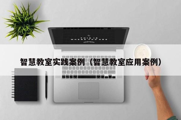 智慧教室实践案例（智慧教室应用案例）