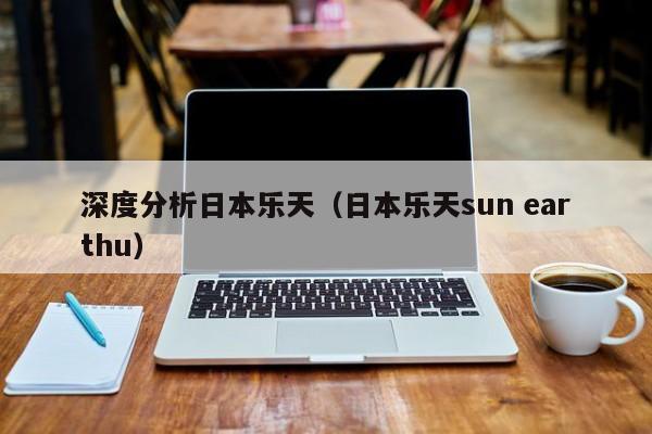 深度分析日本乐天（日本乐天sun earthu）