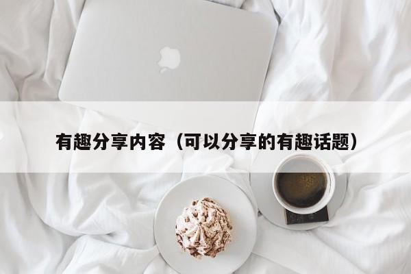 有趣分享内容（可以分享的有趣话题）