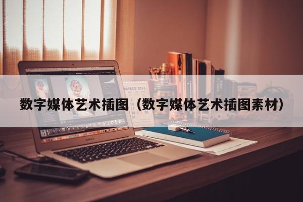 数字媒体艺术插图（数字媒体艺术插图素材）