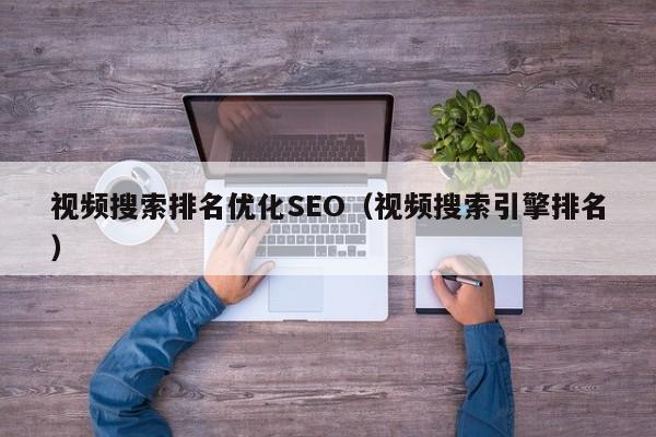 视频搜索排名优化SEO（视频搜索引擎排名）
