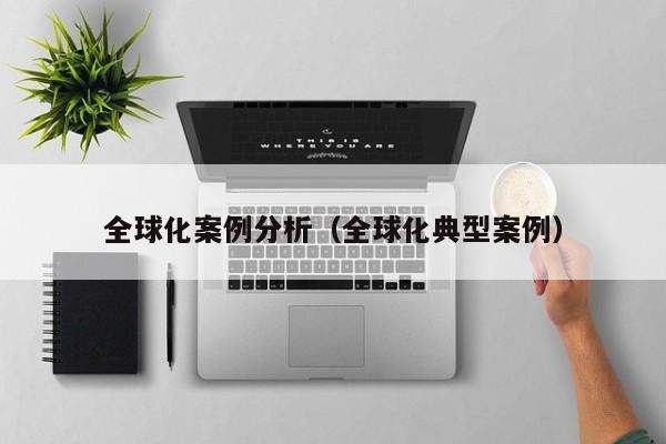 全球化案例分析（全球化典型案例）