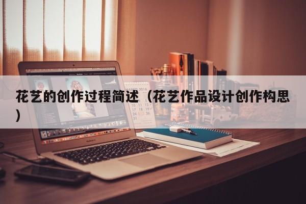 花艺的创作过程简述（花艺作品设计创作构思）