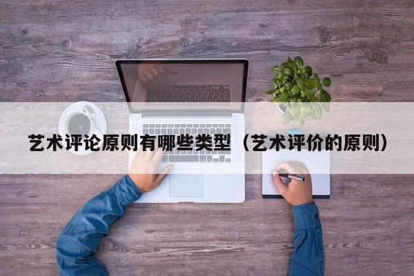 艺术评论原则有哪些类型（艺术评价的原则）