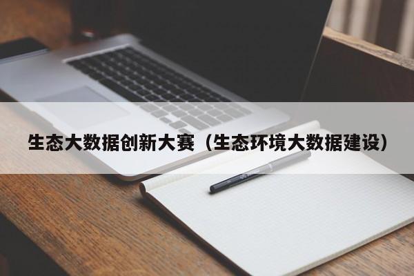 生态大数据创新大赛（生态环境大数据建设）