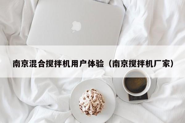 南京混合搅拌机用户体验（南京搅拌机厂家）