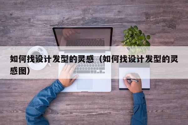 如何找设计发型的灵感（如何找设计发型的灵感图）