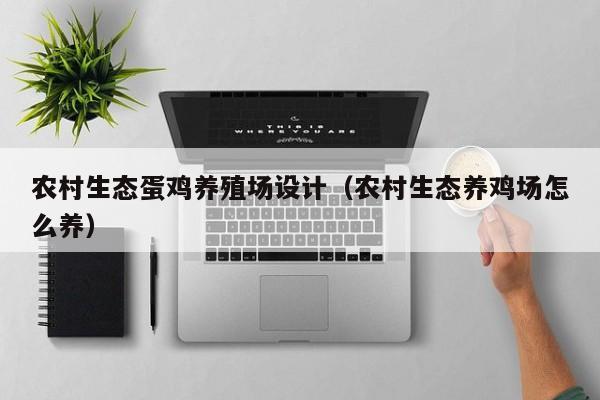 农村生态蛋鸡养殖场设计（农村生态养鸡场怎么养）