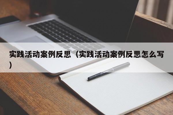 实践活动案例反思（实践活动案例反思怎么写）