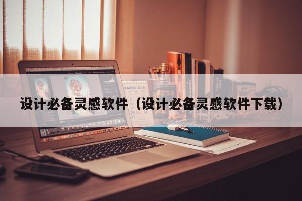 设计必备灵感软件（设计必备灵感软件下载）